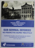 SUB SEMNUL ISTORIEI , NOI PERSPECTIVE ASUPRA TRECUTULUI , editori BOGDAN - MADALIN RENTEA ...IOANA IONESCU , CONFERINTA ANUALA , 16-17 MAI , 2013