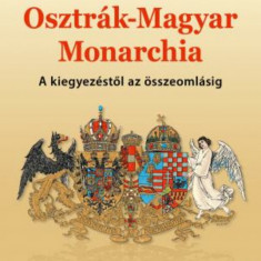 Az Osztrák-Magyar Monarchia - A kiegyezéstől az összeomlásig - Papp Gábor