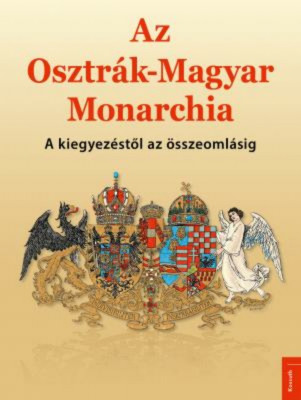 Az Osztr&amp;aacute;k-Magyar Monarchia - A kiegyez&amp;eacute;stől az &amp;ouml;sszeoml&amp;aacute;sig - Papp G&amp;aacute;bor foto