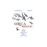 Orca Rescue!: The True Story of an Orphaned Orca Named Springer