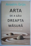 Arta de a gasi dreapta masura. Cum sa te bucuri de viata &ndash; Anselm Grun
