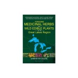 Foraging Medicinal Herbs and Wild Edible Plants in the Great Lakes Region: Upper Midwest and Ontario - Identify, Harvest, Prepare and Store Wild Foods