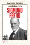 Cum sa gandesti ca Sigmund Freud - Daniel Smith