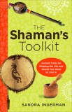 The Shaman&#039;s Toolkit: Ancient Tools for Shaping the Life and World You Want to Live in