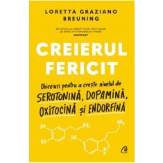 Creierul fericit. Obiceiuri pentru a creste nivelul de serotonina, dopamina, oxitocina si endorfina, Loretta Graziano Breuning