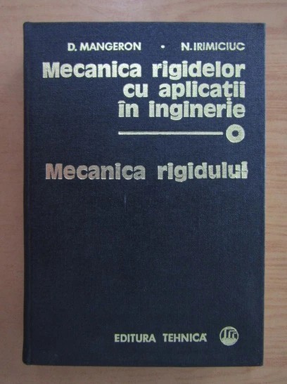 D. Mangeron - Mecanica rigidelor cu aplicatii in inginerie ( Vol. 1 - Mecanica rigidului )