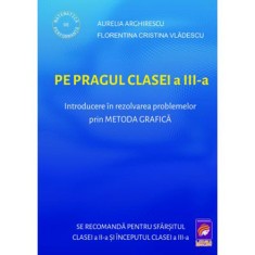 Pe pragul clasei a III-a. Introducere in rezolvarea problemelor prin metoda grafica, Aurelia Arghirescu, Florentina Cristina Vladescu foto