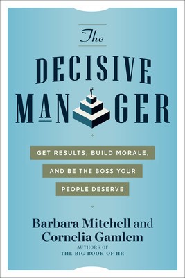 The Decisive Manager: Get Results, Build Morale, and Be the Boss Your People Deserve