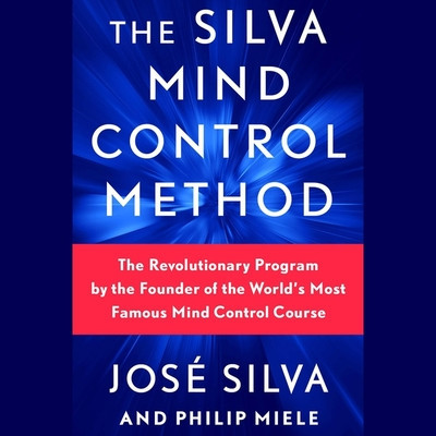 Silva Mind Control Method: The Revolutionary Program by the Founder of the World&#039;s Most Famous Mind Control Course
