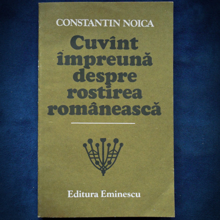 CUVANT IMPREUNA DESPRE ROSTIREA ROMANEASCA - CONSTANTIN NOICA