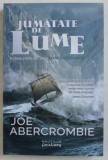 JUMATATE DE LUME de JOE ABERCROMBIE , 2016 * LIPSA MIC FRAGMENT COPERTA SPATE
