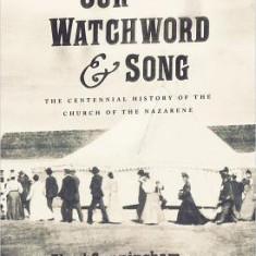 Our Watchword & Song: The Centennial History of the Church of the Nazarene