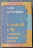 Sorin Alexandrescu - La modernite a l&#039;Est. 13 aprecus sur la litterature roumain