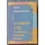 Sorin Alexandrescu - La modernite a l&#039;Est. 13 aprecus sur la litterature roumain