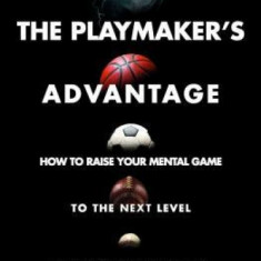 The Playmaker's Advantage: How to Raise Your Mental Game to the Next Level