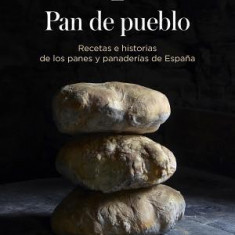 Pan de Pueblo: Recetas E Historias de Los Panes y Panaderias de Espana / Town Bread: Recipes and History of Spain's Breads and Bakeries: Recetas E His