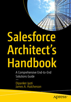Salesforce Architect&#039;s Handbook: A Comprehensive End-To-End Solutions Guide