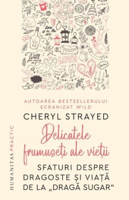 Delicatele frumuseti ale vietii. Sfaturi despre dragoste si viata de la &amp;#039;Draga Sugar&amp;#039; &amp;ndash; Cheryl Strayed foto