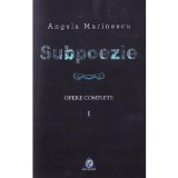 Subpoezie. Opere complete vol 1 - Angela Marinescu