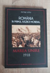 Rom&acirc;nia &icirc;n primul război mondial. Marea Unire 1918 - Petre Otu
