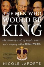 The Men Who Would Be King: An Almost Epic Tale of Moguls, Movies, and a Company Called DreamWorks