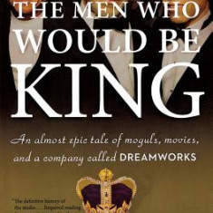 The Men Who Would Be King: An Almost Epic Tale of Moguls, Movies, and a Company Called DreamWorks