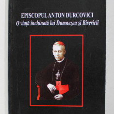 EPISCOPUL ANTON DURCOVICI - O VIATA INCHINATA LUI DUMNEZEU SI BISERICII de DANUT DOBOS si ANTON DESPINESCU , 2002