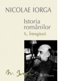 Istoria romanilor. Volumul X: X.1. Intregitorii - X.2. Omagiul succesorilor - Nicolae Iorga