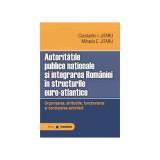 Autoritatile publice nationale si integrarea Romaniei in structurile euro-atlantice. Organizarea, atributiile, functionarea si conducerea activitatii