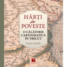 Harti de poveste. O calatorie cartografica in trecut - Ioana Zamfir