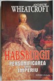 Habsburgii. Personificarea unui imperiu &ndash; Andrew Wheatcroft