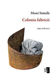Colonia fabricii - Paperback brosat - Moni Stănilă - Casa de editură Max Blecher