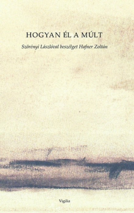 Hogyan &eacute;l a m&uacute;lt - Sz&ouml;r&eacute;nyi L&aacute;szl&oacute;val besz&eacute;lget Hafner Zolt&aacute;n - Sz&ouml;r&eacute;nyi L&aacute;szl&oacute;val besz&eacute;lget Hafner Zolt&aacute;n - Hafner Zolt&aacute;n szerk.