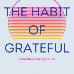 The Habit of Grateful: A Handbook for Gratitude