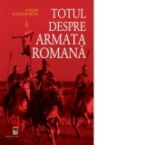 Totul despre armata romana - Liana Stan, Adrian Goldsworthy