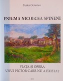 ENIGMA NICOLCEA SPINENI, VIATA SI OPERA UNUI PICTOR CARE NU A EXISTAT de TUDOR OCTAVIAN, 2015
