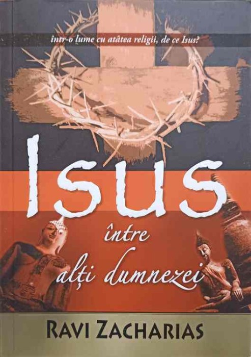 ISUS INTRE ALTI DUMNEZEI. AFIRMATIILE ABSOLUTE ALE MESAJULUI CRESTIN-RAVI ZACHARIAS-246767
