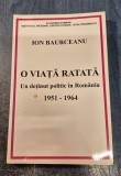 O viata ratata un detinut politic in Romania 1951 - 1964 Ion Baurceanu cu autograf