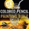 Colored Pencil Painting Bible: Techniques for Achieving Luminous Color and Ultrarealistic Effects
