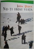 Nu-ti irosi viata &ndash; John Piper