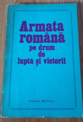 Armata romana pe drum de lupta si victorii - C-tin Nicolae Editura Militara 1973 foto