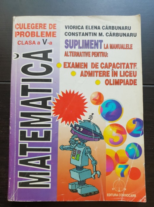 Matematică. Culegere de probleme clasa a V-a. Examen de capacitate. Admitere &icirc;n liceu. Olimpiade - Viorica Elena Cărbunaru