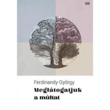 Megl&aacute;togatjuk a m&uacute;ltat - &Uacute;j &iacute;r&aacute;sok 2015-2017 - Ferdinandy Gy&ouml;rgy