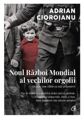 Noul Razboi Mondial al vechilor orgolii (in care vom cadea cu totii prizonieri) &amp;ndash; Adrian Cioroianu foto