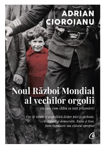 Noul Razboi Mondial al vechilor orgolii (in care vom cadea cu totii prizonieri) &ndash; Adrian Cioroianu