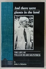 AND THERE WERE GIANTS IN THE LAND , THE LIFE OF WILLIAM HEARD KILPATRICK by JOHN A. BEINEKE , 1998