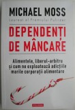 Dependenti de mancare. Alimentele, liberul-arbitru si cum ne exploateaza adictiile marile corporatii alimentare &ndash; Michael Moss (putin uzata)
