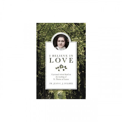 I Believe in Love: A Personal Retreat Based on the Teaching of St. Therese of Lisieux foto