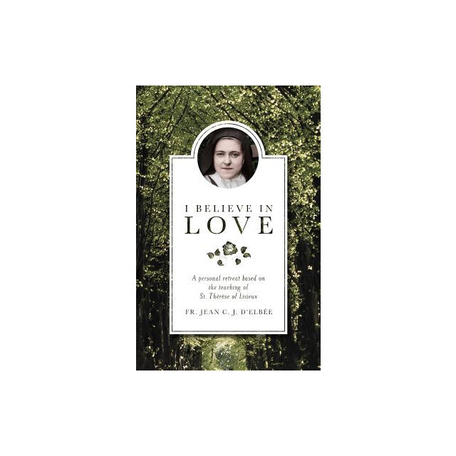I Believe in Love: A Personal Retreat Based on the Teaching of St. Therese of Lisieux