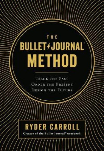 The Bullet Journal Method: Track the Past, Order the Present, Design the Future